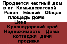 Продается частный дом в ст. Камышеватской  › Район ­ Ейский › Общая площадь дома ­ 54 › Цена ­ 2 500 000 - Краснодарский край Недвижимость » Дома, коттеджи, дачи продажа   . Краснодарский край